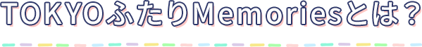 TOKYOふたりMemoriesとは？