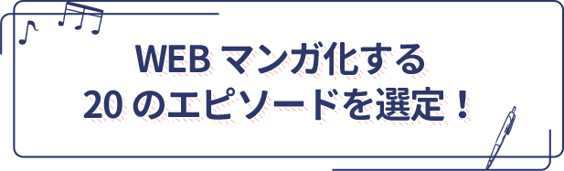 WEBマンガ化する20のエピソードを選定！