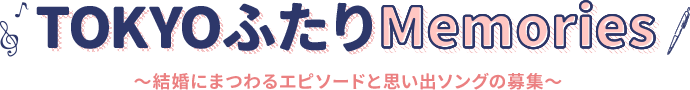 TOKYOふたりMemories ～結婚にまつわるエピソードと思い出ソングの募集～